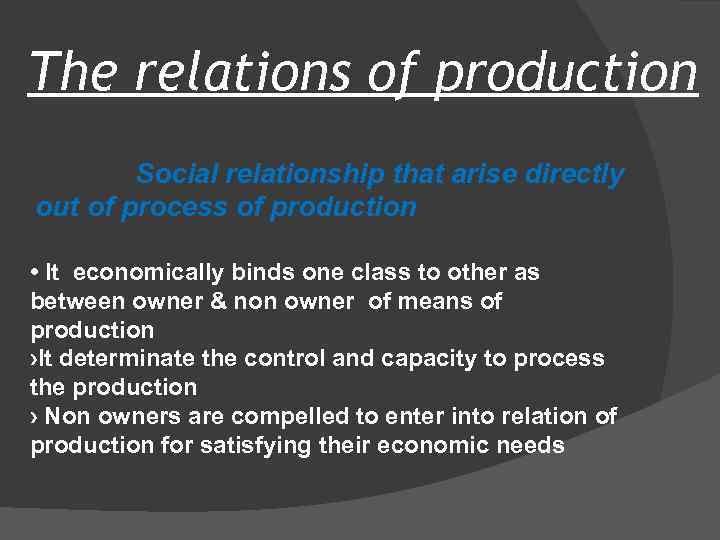 The relations of production Social relationship that arise directly out of process of production