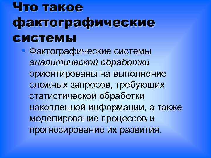 Что такое фактографические системы § Фактографические системы аналитической обработки ориентированы на выполнение сложных запросов,