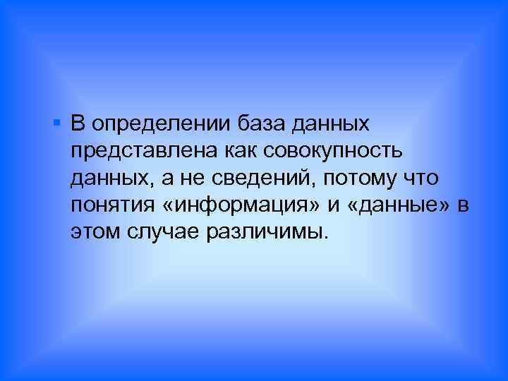 § В определении база данных представлена как совокупность данных, а не сведений, потому что