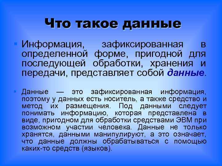 Что такое данные § Информация, зафиксированная в определенной форме, пригодной для последующей обработки, хранения