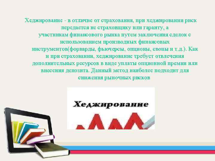 Хеджирование - в отличие от страхования, при хеджировании риск передается не страховщику или гаранту,
