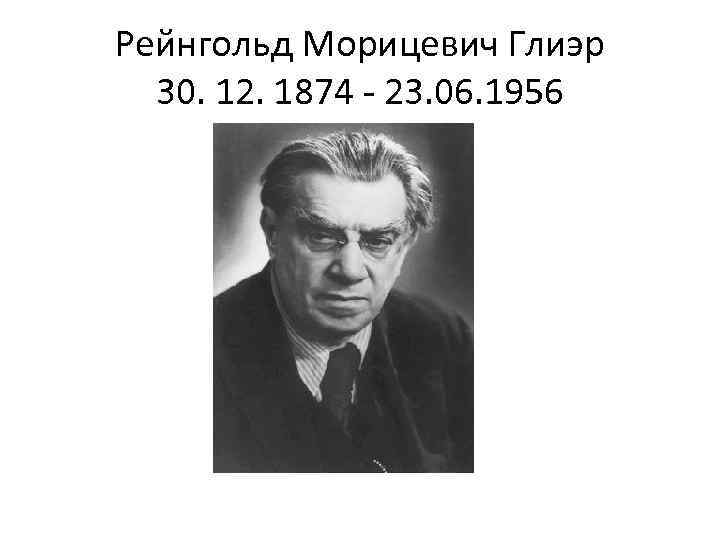 Рейнгольд Морицевич Глиэр 30. 12. 1874 - 23. 06. 1956 