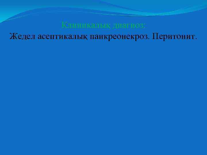 Клиникалық диагноз: Жедел асептикалық панкреонекроз. Перитонит. 