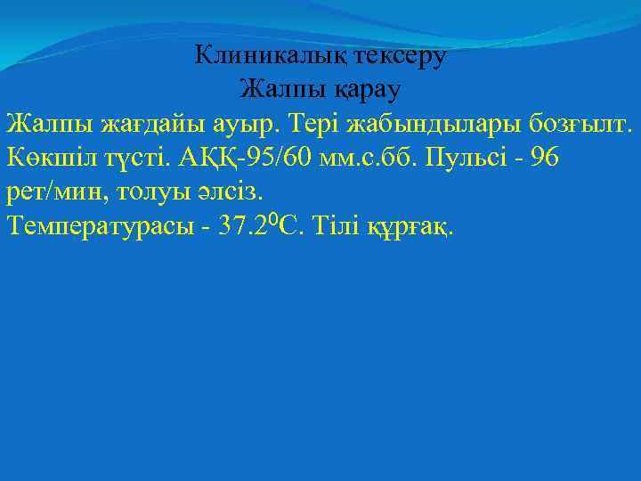 Клиникалық тексеру Жалпы қарау Жалпы жағдайы ауыр. Тері жабындылары бозғылт. Көкшіл түсті. АҚҚ-95/60 мм.