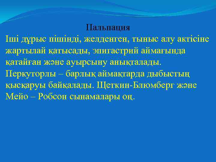 Пальпация Іші дұрыс пішінді, желденген, тыныс алу актісіне жартылай қатысады, эпигастрий аймағында қатайған және