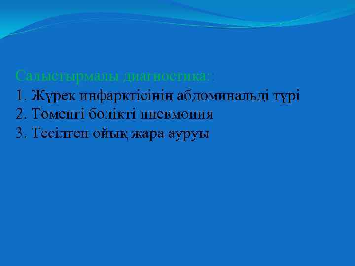 Салыстырмалы диагностика: : 1. Жүрек инфарктісінің абдоминальді түрі 2. Төменгі бөлікті пневмония 3. Тесілген