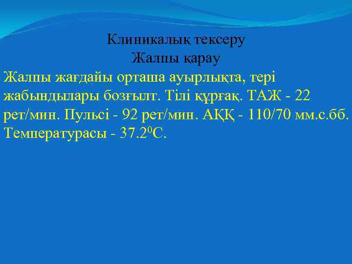 Клиникалық тексеру Жалпы қарау Жалпы жағдайы орташа ауырлықта, тері жабындылары бозғылт. Тілі құрғақ. ТАЖ