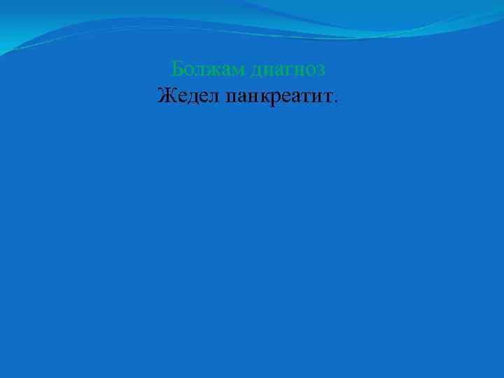 Болжам диагноз Жедел панкреатит. 