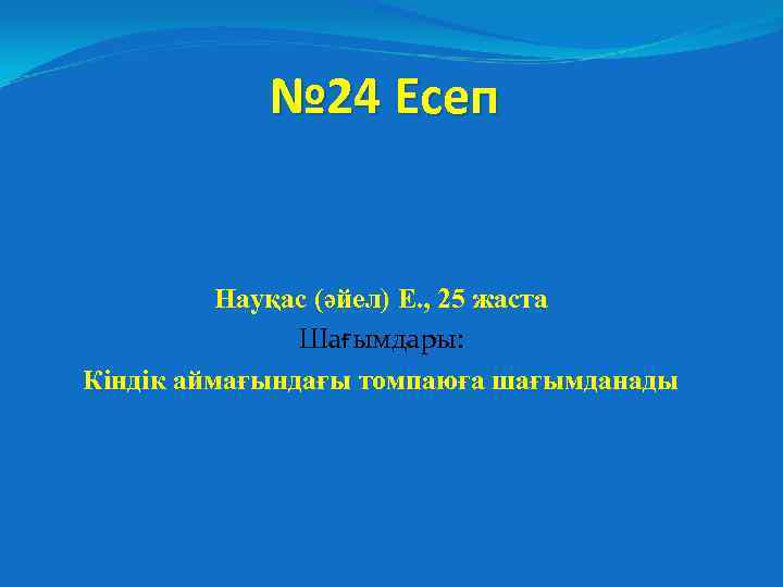 № 24 Есеп Науқас (әйел) Е. , 25 жаста Шағымдары: Кіндік аймағындағы томпаюға шағымданады