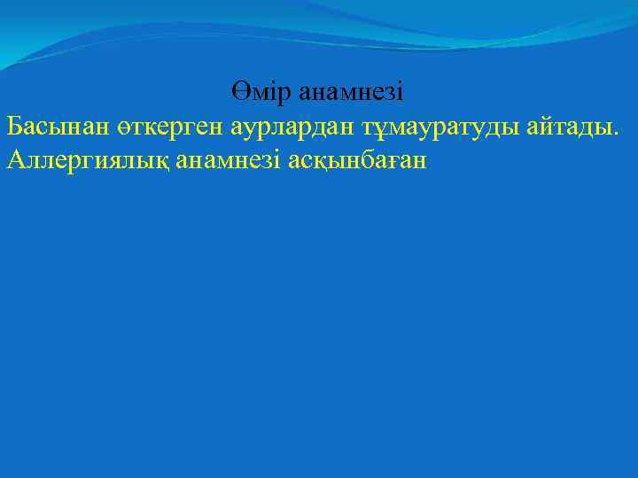 Өмір анамнезі Басынан өткерген аурлардан тұмауратуды айтады. Аллергиялық анамнезі асқынбаған 