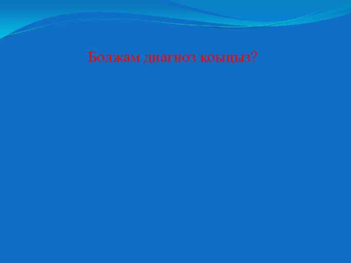 Болжам диагноз қоыңыз? 