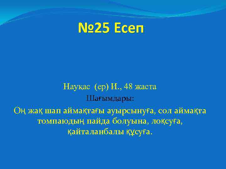 № 25 Есеп Науқас (ер) И. , 48 жаста Шағымдары: Оң жақ шап аймақтағы