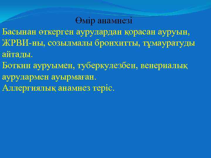 Өмір анамнезі Басынан өткерген аурулардан қорасан ауруын, ЖРВИ-ны, созылмалы бронхитты, тұмауратуды айтады. Боткин ауруымен,