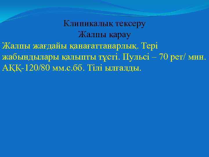 Клиникалық тексеру Жалпы қарау Жалпы жағдайы қанағаттанарлық. Тері жабындылары қалыпты тұсті. Пульсі – 70