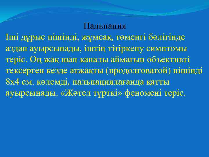 Пальпация Іші дұрыс пішінді, жұмсақ, төменгі бөлігінде аздап ауырсынады, іштің тітіркену симптомы теріс. Оң