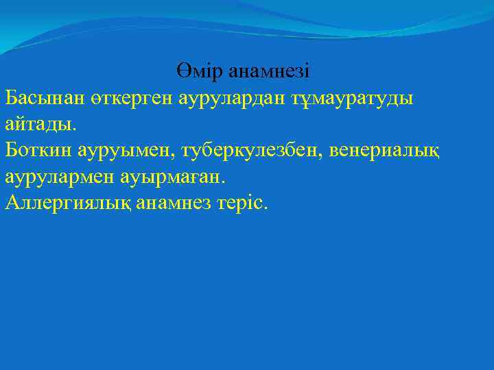 Өмір анамнезі Басынан өткерген аурулардан тұмауратуды айтады. Боткин ауруымен, туберкулезбен, венериалық аурулармен ауырмаған. Аллергиялық