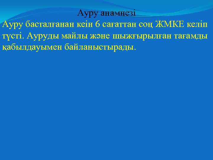 Ауру анамнезі Ауру басталғанан кеін 6 сағаттан соң ЖМКЕ келіп түсті. Ауруды майлы және