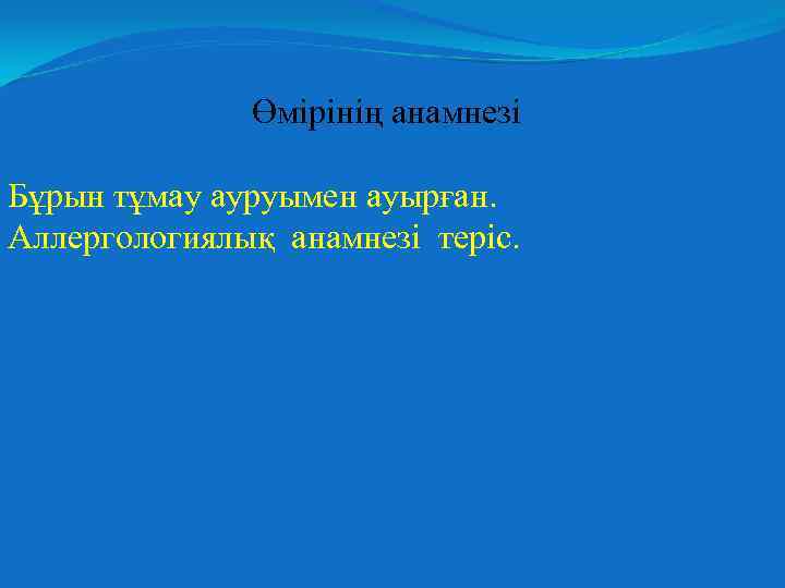 Өмірінің анамнезі Бұрын тұмау ауруымен ауырған. Аллергологиялық анамнезі теріс. 