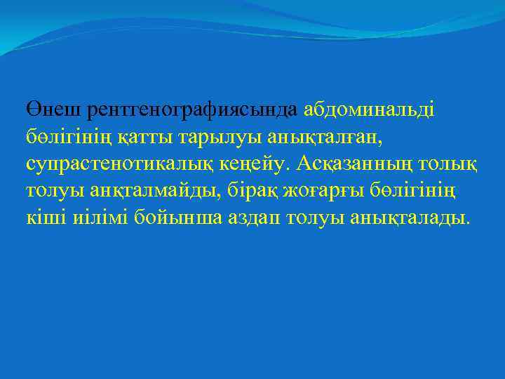 Өнеш рентгенографиясында абдоминальді бөлігінің қатты тарылуы анықталған, супрастенотикалық кеңейу. Асқазанның толық толуы анқталмайды, бірақ