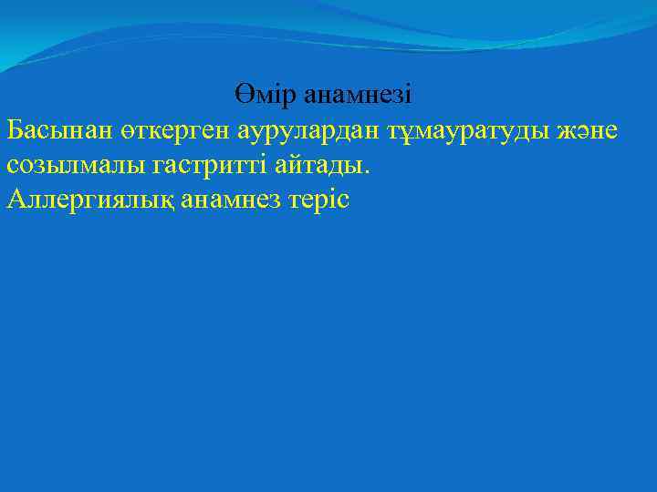 Өмір анамнезі Басынан өткерген аурулардан тұмауратуды және созылмалы гастритті айтады. Аллергиялық анамнез теріс 