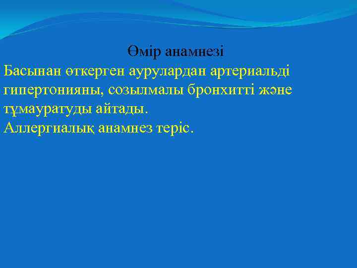 Өмір анамнезі Басынан өткерген аурулардан артериальді гипертонияны, созылмалы бронхитті және тұмауратуды айтады. Аллергиалық анамнез