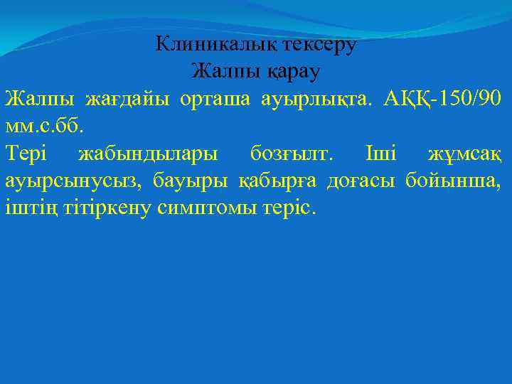 Клиникалық тексеру Жалпы қарау Жалпы жағдайы орташа ауырлықта. АҚҚ-150/90 мм. с. бб. Тері жабындылары