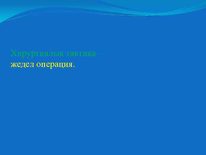 Хирургиялық тактика – жедел операция. 