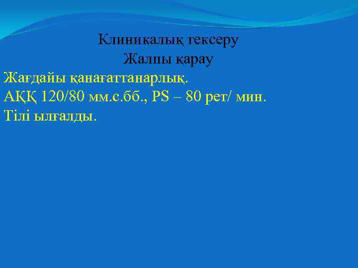 Клиникалық тексеру Жалпы қарау Жағдайы қанағаттанарлық. АҚҚ 120/80 мм. с. бб. , PS –