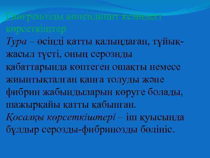 Гангренозды аппендицит кезіндегі көрсеткіштер Тура – өсінді қатты қалыңдаған, тұйықжасыл түсті, оның серознды қабаттарында