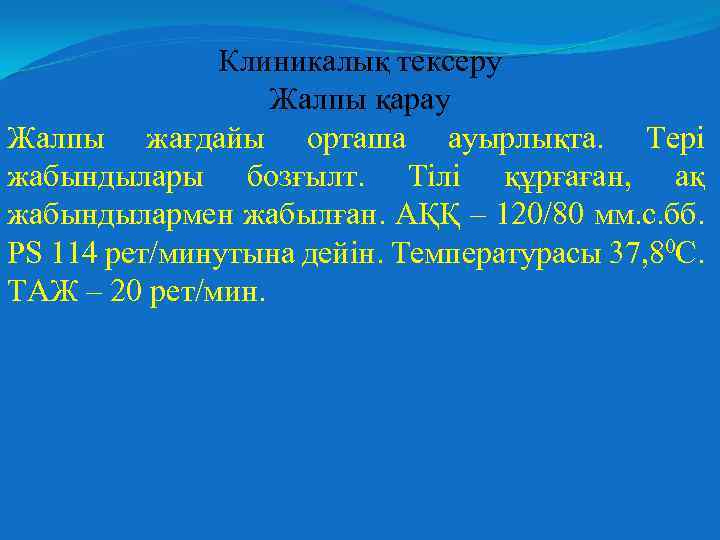 Клиникалық тексеру Жалпы қарау Жалпы жағдайы орташа ауырлықта. Тері жабындылары бозғылт. Тілі құрғаған, ақ