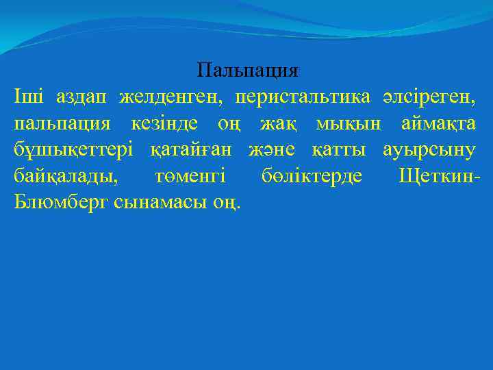 Пальпация Іші аздап желденген, перистальтика әлсіреген, пальпация кезінде оң жақ мықын аймақта бұшықеттері қатайған