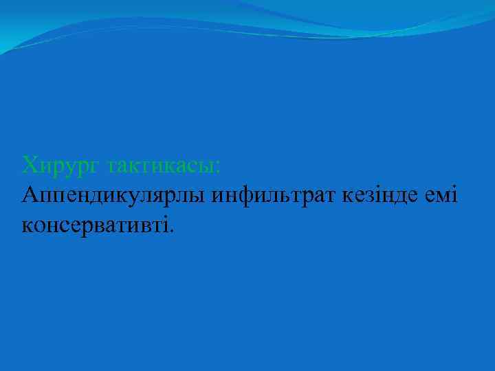 Хирург тактикасы: Аппендикулярлы инфильтрат кезінде емі консервативті. 
