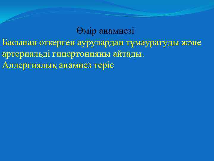 Өмір анамнезі Басынан өткерген аурулардан тұмауратуды және артериальді гипертонияны айтады. Аллергиялық анамнез теріс 