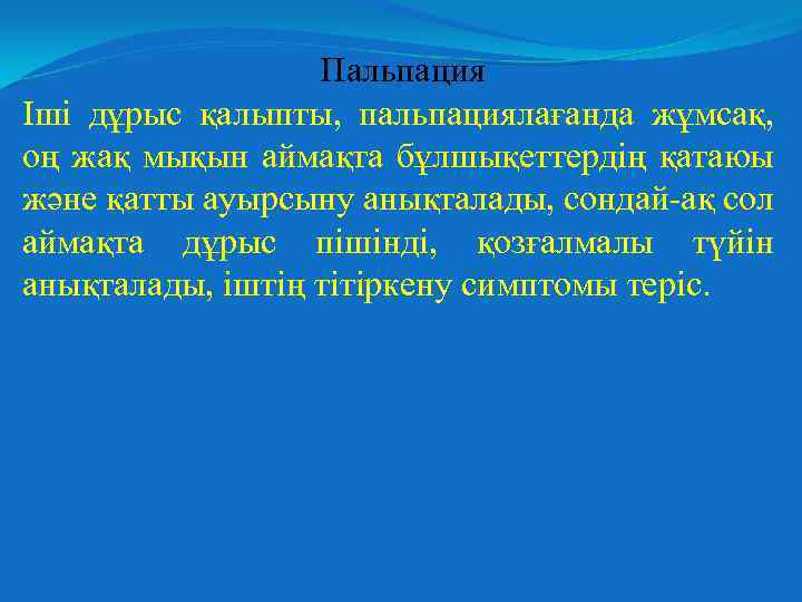 Пальпация Іші дұрыс қалыпты, пальпациялағанда жұмсақ, оң жақ мықын аймақта бұлшықеттердің қатаюы және қатты