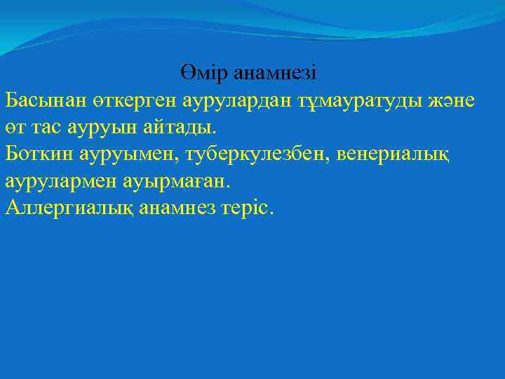 Өмір анамнезі Басынан өткерген аурулардан тұмауратуды және өт тас ауруын айтады. Боткин ауруымен, туберкулезбен,