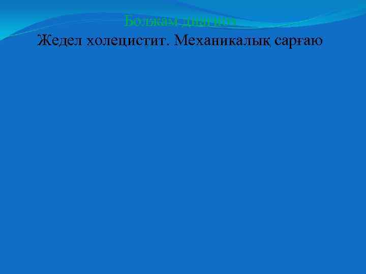Болжам диагноз Жедел холецистит. Механикалық сарғаю 