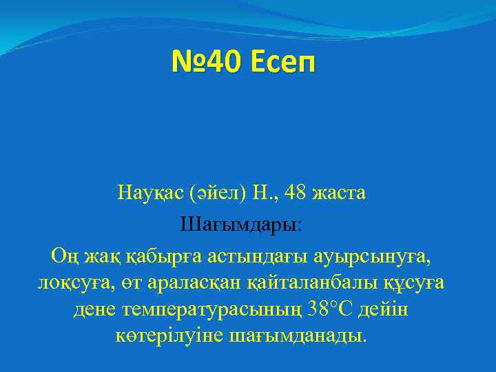 № 40 Есеп Науқас (әйел) Н. , 48 жаста Шағымдары: Оң жақ қабырға астындағы