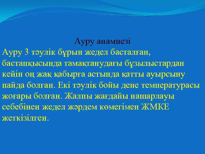 Ауру анамнезі Ауру 3 тәулік бұрын жедел басталған, бастапқысында тамақтанудағы бұзылыстардан кейін оң жақ