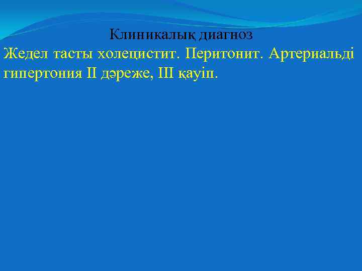 Клиникалық диагноз Жедел тасты холецистит. Перитонит. Артериальді гипертония ІІ дәреже, ІІІ қауіп. 