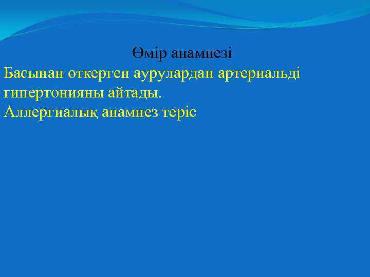 Өмір анамнезі Басынан өткерген аурулардан артериальді гипертонияны айтады. Аллергиалық анамнез теріс 