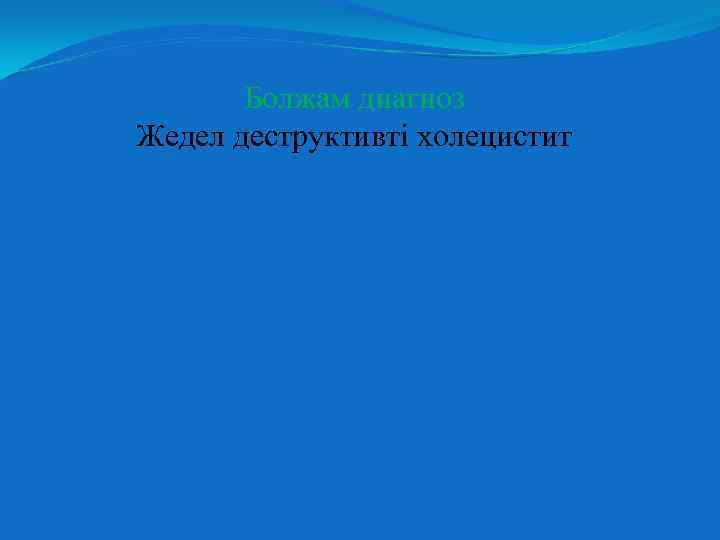 Болжам диагноз Жедел деструктивті холецистит 