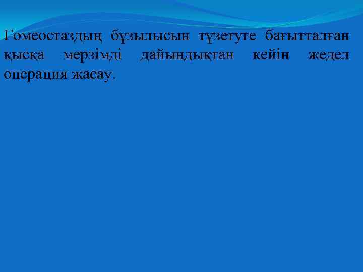 Гомеостаздың бұзылысын түзетуге бағытталған қысқа мерзімді дайындықтан кейін жедел операция жасау. 