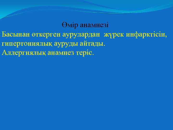 Өмір анамнезі Басынан өткерген аурулардан жүрек инфарктісін, гипертониялық ауруды айтады. Аллергиялық анамнез теріс. 