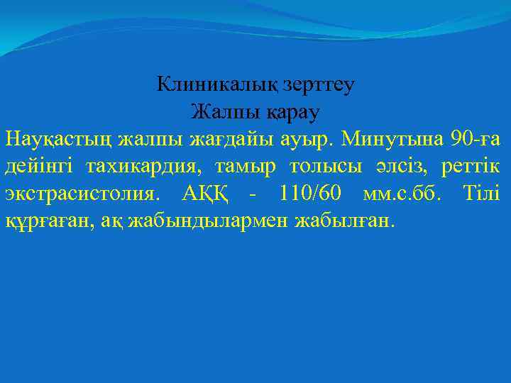 Клиникалық зерттеу Жалпы қарау Науқастың жалпы жағдайы ауыр. Минутына 90 -ға дейінгі тахикардия, тамыр