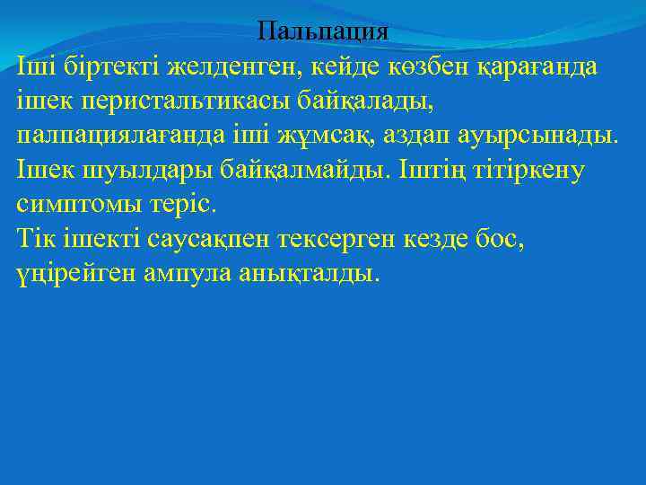 Пальпация Іші біртекті желденген, кейде көзбен қарағанда ішек перистальтикасы байқалады, палпациялағанда іші жұмсақ, аздап