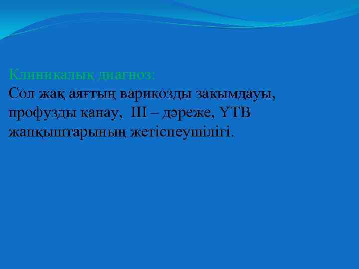 Клиникалық диагноз: Сол жақ аяғтың варикозды зақымдауы, профузды қанау, III – дәреже, ҮТВ жапқыштарының