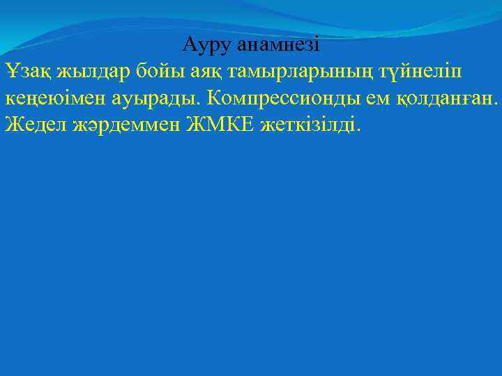 Ауру анамнезі Ұзақ жылдар бойы аяқ тамырларының түйнеліп кеңеюімен ауырады. Компрессионды ем қолданған. Жедел