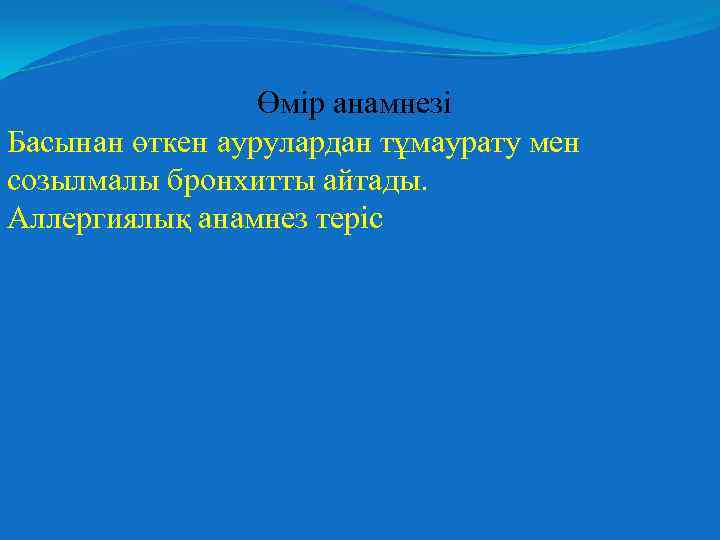 Өмір анамнезі Басынан өткен аурулардан тұмаурату мен созылмалы бронхитты айтады. Аллергиялық анамнез теріс 