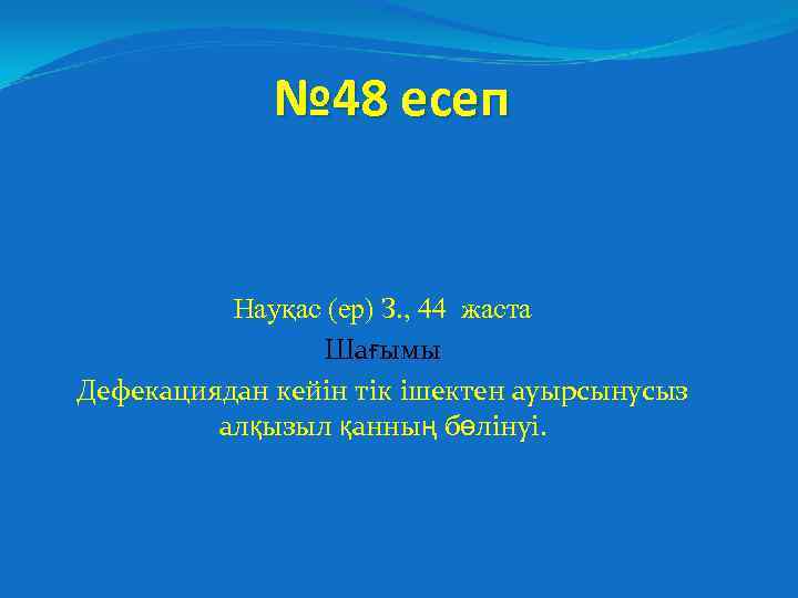 № 48 есеп Науқас (ер) З. , 44 жаста Шағымы Дефекациядан кейін тік ішектен