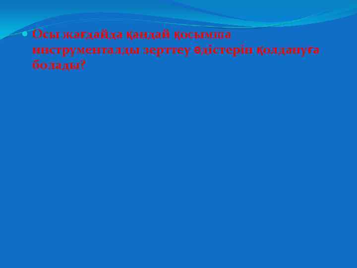  Осы жағдайда қандай қосымша инструменталды зерттеу әдістерін қолдануға болады? 